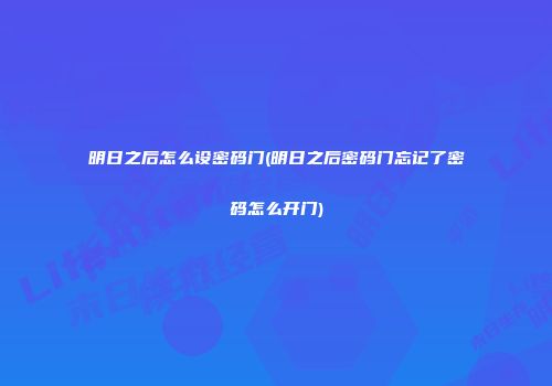 明日之后怎么设密码门(明日之后密码门忘记了密码怎么开门)