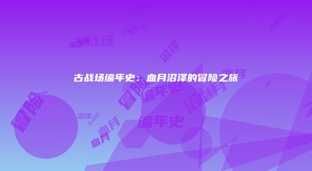古战场编年史:血月沼泽的冒险之旅