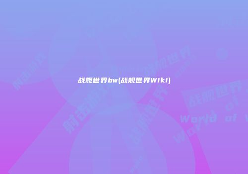 战舰世界bw(战舰世界Wiki)