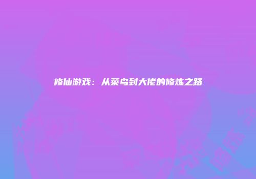 修仙游戏:从菜鸟到大佬的修炼之路
