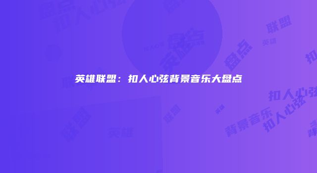 英雄联盟:扣人心弦背景音乐大盘点