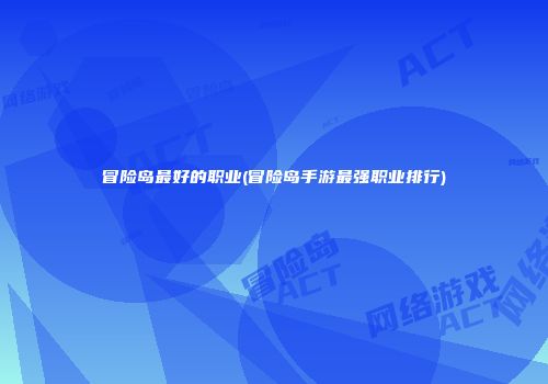 冒险岛最好的职业(冒险岛手游最强职业排行)