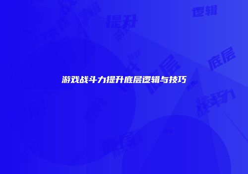 游戏战斗力提升底层逻辑与技巧