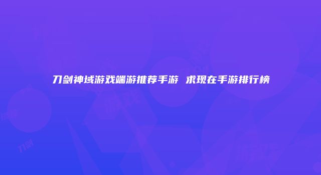 刀剑神域游戏端游推荐手游 求现在手游排行榜