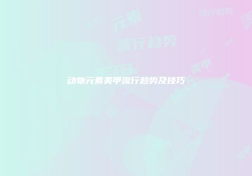 动物元素美甲流行趋势及技巧