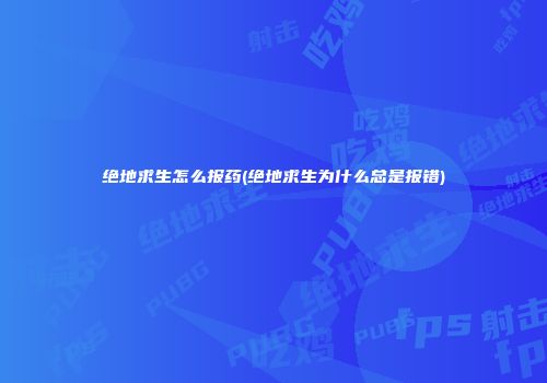 绝地求生怎么报药(绝地求生为什么总是报错)