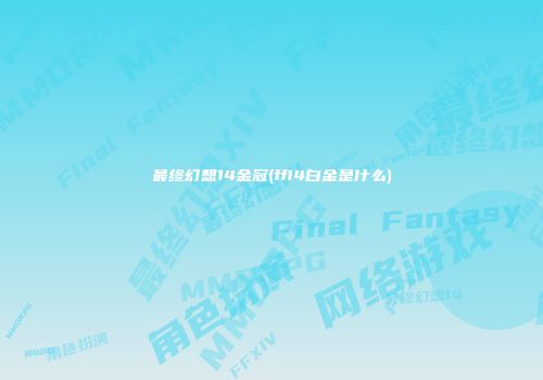最终幻想14金冠(ff14白金是什么)