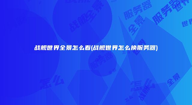 战舰世界全景怎么看(战舰世界怎么换服务器)