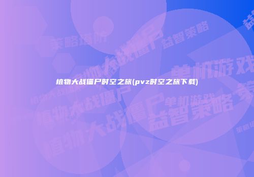 植物大战僵尸时空之旅(pvz时空之旅下载)