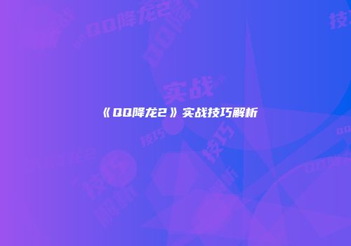 《QQ降龙2》实战技巧解析