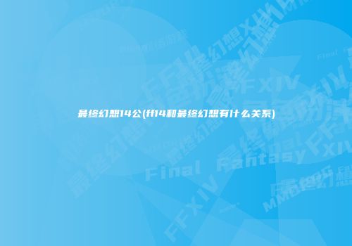 最终幻想14公(ff14和最终幻想有什么关系)