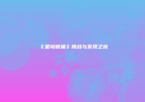 《星穹彼端》挑战与发现之旅