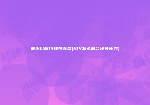 最终幻想14理符装备(ff14怎么放弃理符任务)