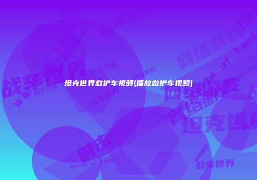 坦克世界救护车视频(播放救护车视频)