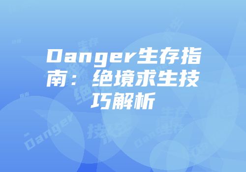 Danger生存指南：绝境求生技巧解析