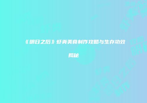 《明日之后》虾类美食制作攻略与生存功效揭秘