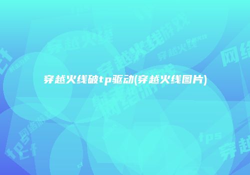 穿越火线破tp驱动(穿越火线图片)