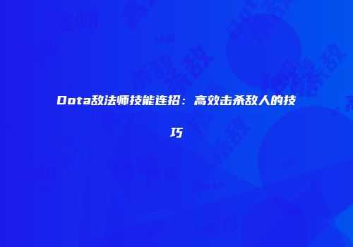 Dota敌法师技能连招:高效击杀敌人的技巧