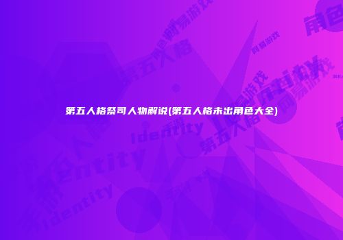 第五人格祭司人物解说(第五人格未出角色大全)