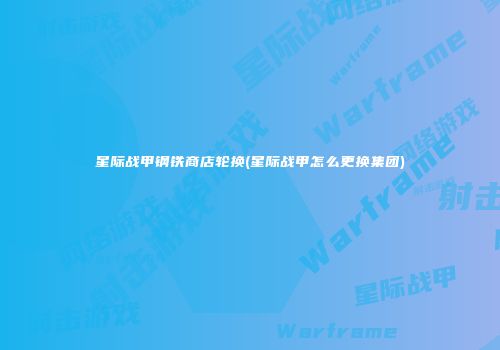 星际战甲钢铁商店轮换(星际战甲怎么更换集团)