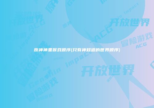 原神神里猴戏顺序(只有神知道的世界顺序)