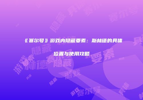 《赛尔号》游戏内隐藏要素:斯林德的具体位置与使用攻略
