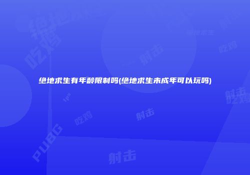 绝地求生有年龄限制吗(绝地求生未成年可以玩吗)