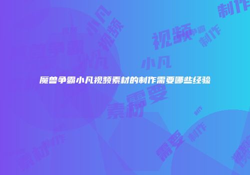 魔兽争霸小凡视频素材的制作需要哪些经验