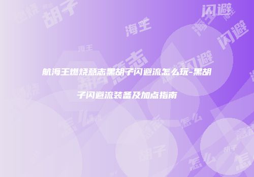 航海王燃烧意志黑胡子闪避流怎么玩-黑胡子闪避流装备及加点指南