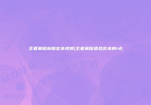 王者荣耀新版宫本视频(王者荣耀适合宫本的id)