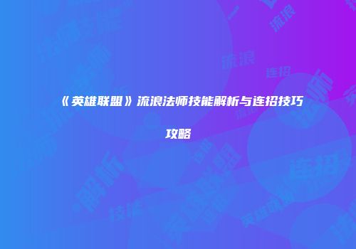 《英雄联盟》流浪法师技能解析与连招技巧攻略