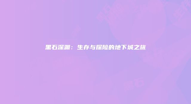 黑石深渊：生存与探险的地下城之旅