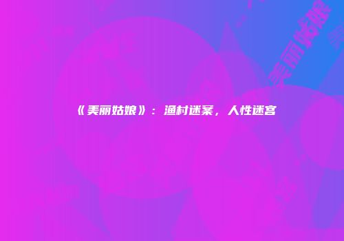 《美丽姑娘》:渔村迷案,人性迷宫