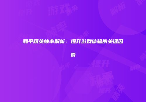 和平精英帧率解析:提升游戏体验的关键因素