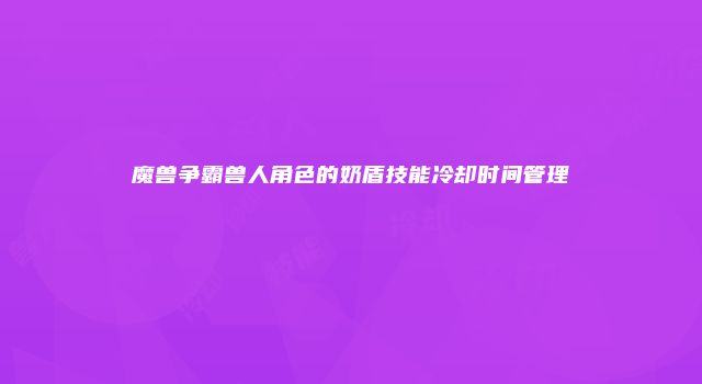 魔兽争霸兽人角色的奶盾技能冷却时间管理