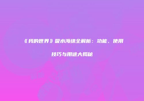 《我的世界》吸水海绵全解析：功能、使用技巧与用途大揭秘