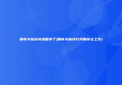 都市天际线突然暂停了(都市天际线打开就停止工作)