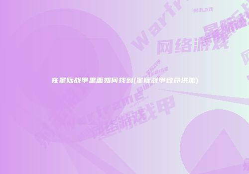 在星际战甲里面如何找到(星际战甲致命洪流)