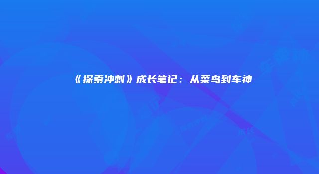 《探索冲刺》成长笔记:从菜鸟到车神