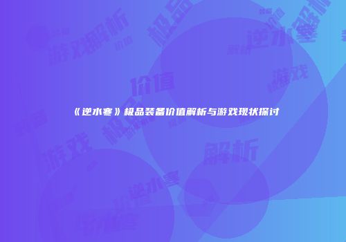 《逆水寒》极品装备价值解析与游戏现状探讨