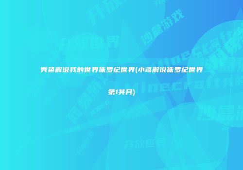 秀色解说我的世界侏罗纪世界(小鸢解说侏罗纪世界第1其月)