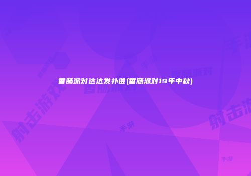 香肠派对达达发补偿(香肠派对19年中秋)