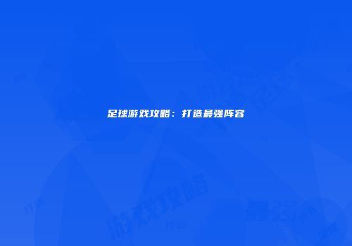 足球游戏攻略:打造最强阵容