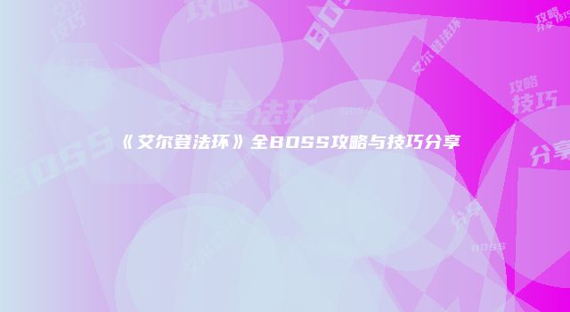 《艾尔登法环》全BOSS攻略与技巧分享