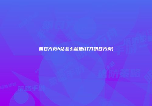 明日方舟b站怎么加速(打开明日方舟)