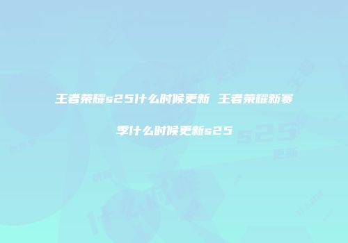 王者荣耀s25什么时候更新 王者荣耀新赛季什么时候更新s25