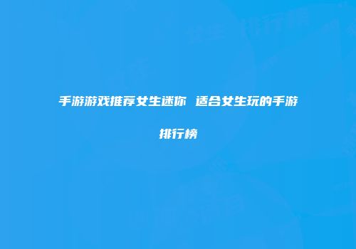 手游游戏推荐女生迷你 适合女生玩的手游排行榜