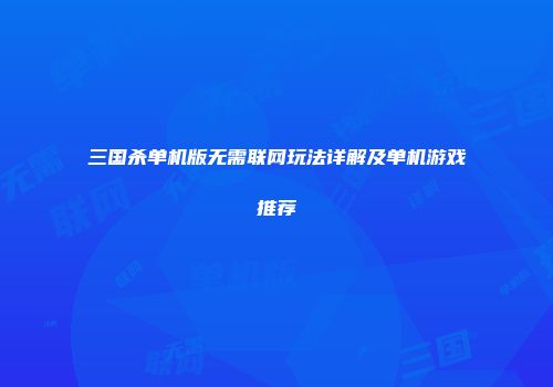 三国杀单机版无需联网玩法详解及单机游戏推荐