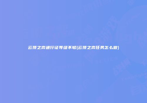 云顶之弈通行证等级不够(云顶之弈任务怎么做)