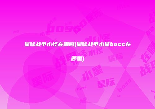星际战甲水怪在哪刷(星际战甲水星boss在哪里)